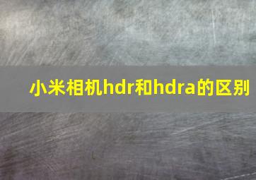 小米相机hdr和hdra的区别