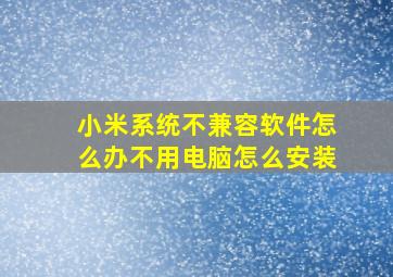 小米系统不兼容软件怎么办不用电脑怎么安装