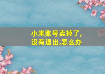 小米账号卖掉了,没有退出,怎么办