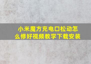 小米魔方充电口松动怎么修好视频教学下载安装