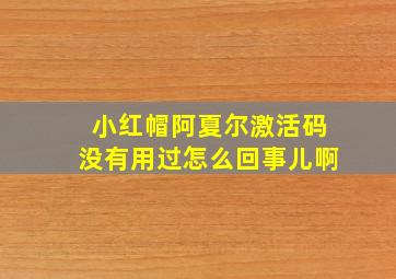 小红帽阿夏尔激活码没有用过怎么回事儿啊