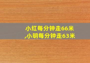 小红每分钟走66米,小明每分钟走63米