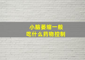 小脑萎缩一般吃什么药物控制