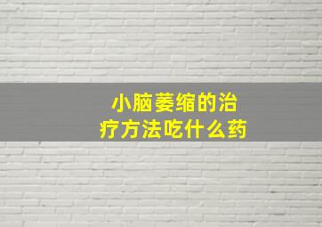 小脑萎缩的治疗方法吃什么药