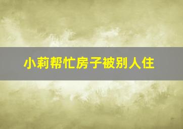 小莉帮忙房子被别人住