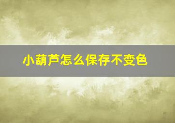 小葫芦怎么保存不变色