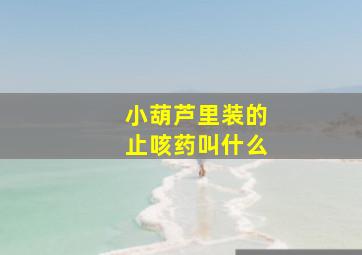 小葫芦里装的止咳药叫什么