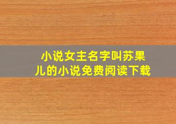 小说女主名字叫苏果儿的小说免费阅读下载