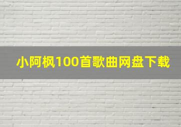 小阿枫100首歌曲网盘下载