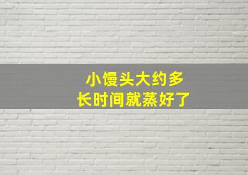 小馒头大约多长时间就蒸好了