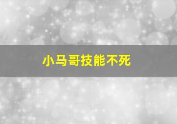 小马哥技能不死