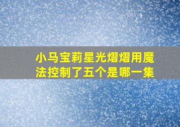 小马宝莉星光熠熠用魔法控制了五个是哪一集