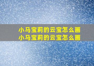 小马宝莉的云宝怎么画小马宝莉的云宝怎么画