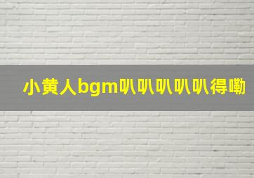 小黄人bgm叭叭叭叭叭得嘞