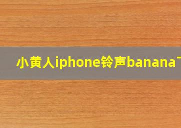 小黄人iphone铃声banana下载