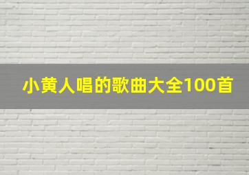 小黄人唱的歌曲大全100首