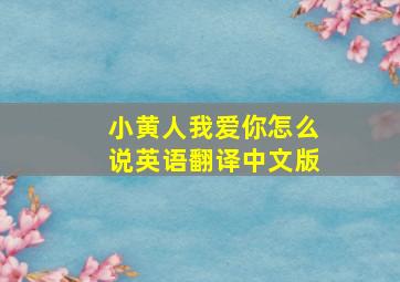 小黄人我爱你怎么说英语翻译中文版