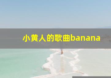 小黄人的歌曲banana