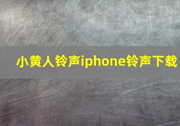 小黄人铃声iphone铃声下载