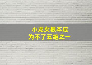 小龙女根本成为不了五绝之一