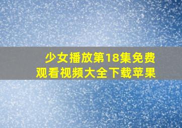 少女播放第18集免费观看视频大全下载苹果