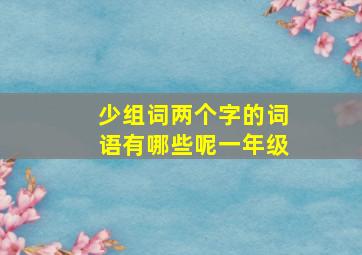 少组词两个字的词语有哪些呢一年级