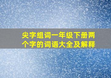 尖字组词一年级下册两个字的词语大全及解释