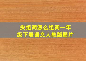 尖组词怎么组词一年级下册语文人教版图片