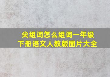 尖组词怎么组词一年级下册语文人教版图片大全