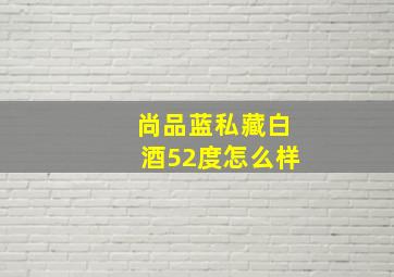 尚品蓝私藏白酒52度怎么样