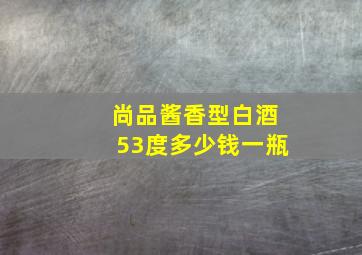 尚品酱香型白酒53度多少钱一瓶