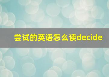 尝试的英语怎么读decide