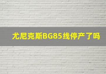 尤尼克斯BG85线停产了吗