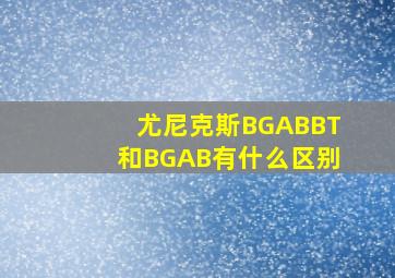 尤尼克斯BGABBT和BGAB有什么区别