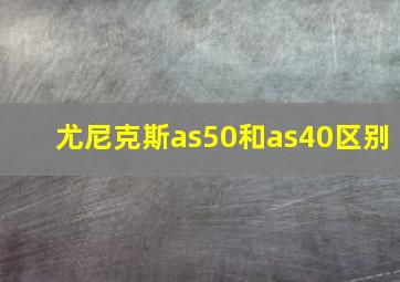 尤尼克斯as50和as40区别