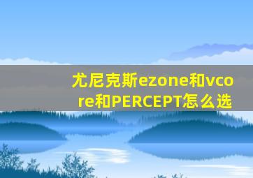 尤尼克斯ezone和vcore和PERCEPT怎么选