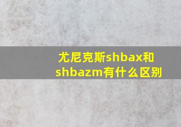 尤尼克斯shbax和shbazm有什么区别