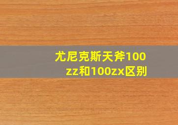 尤尼克斯天斧100zz和100zx区别