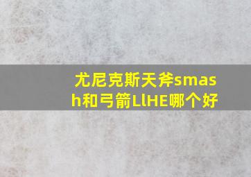 尤尼克斯天斧smash和弓箭LlHE哪个好