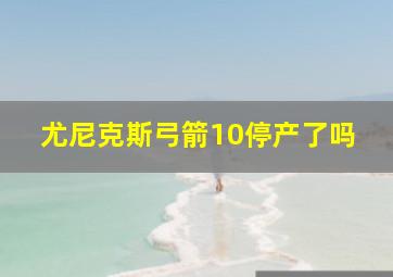 尤尼克斯弓箭10停产了吗