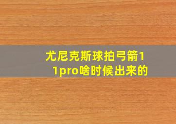 尤尼克斯球拍弓箭11pro啥时候出来的