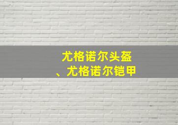 尤格诺尔头盔、尤格诺尔铠甲