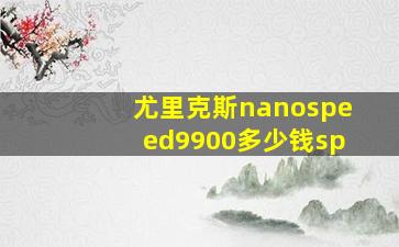 尤里克斯nanospeed9900多少钱sp