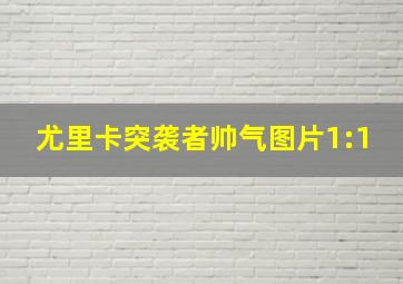 尤里卡突袭者帅气图片1:1