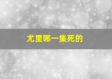 尤里哪一集死的