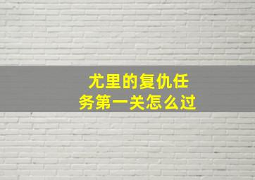 尤里的复仇任务第一关怎么过