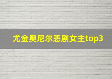 尤金奥尼尔悲剧女主top3