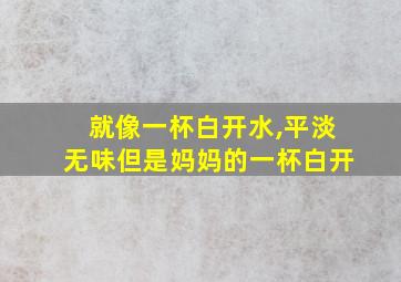 就像一杯白开水,平淡无味但是妈妈的一杯白开