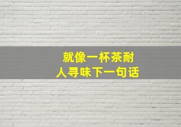 就像一杯茶耐人寻味下一句话