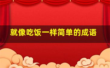 就像吃饭一样简单的成语